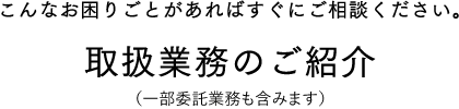 こんなお困りごとがあればすぐにご相談ください。取扱業務のご紹介