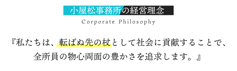 小屋松事務所の経営理念『私たちは、転ばぬ先の杖として社会に貢献することで、全所員の物心両面の豊かさを追求します。』