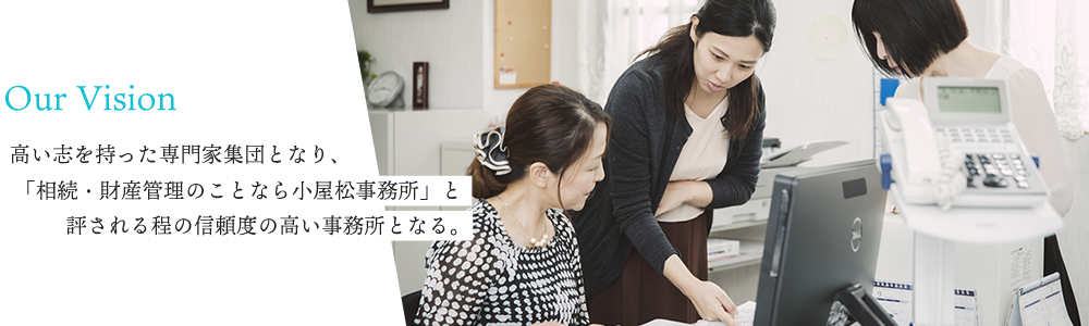 高い志を持った専門家集団となり、「相続・財産管理のことなら小屋松事務所」と評される程の信頼度の高い事務所となる。